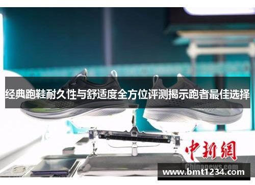 经典跑鞋耐久性与舒适度全方位评测揭示跑者最佳选择