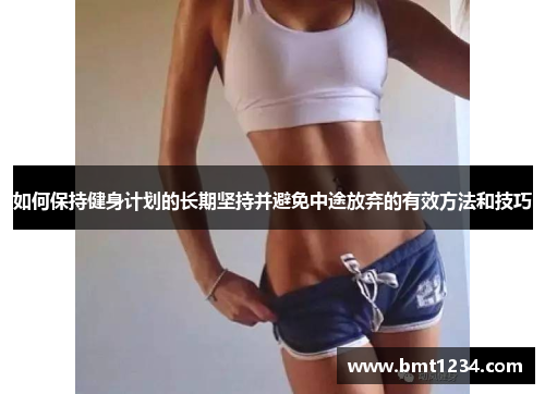 如何保持健身计划的长期坚持并避免中途放弃的有效方法和技巧